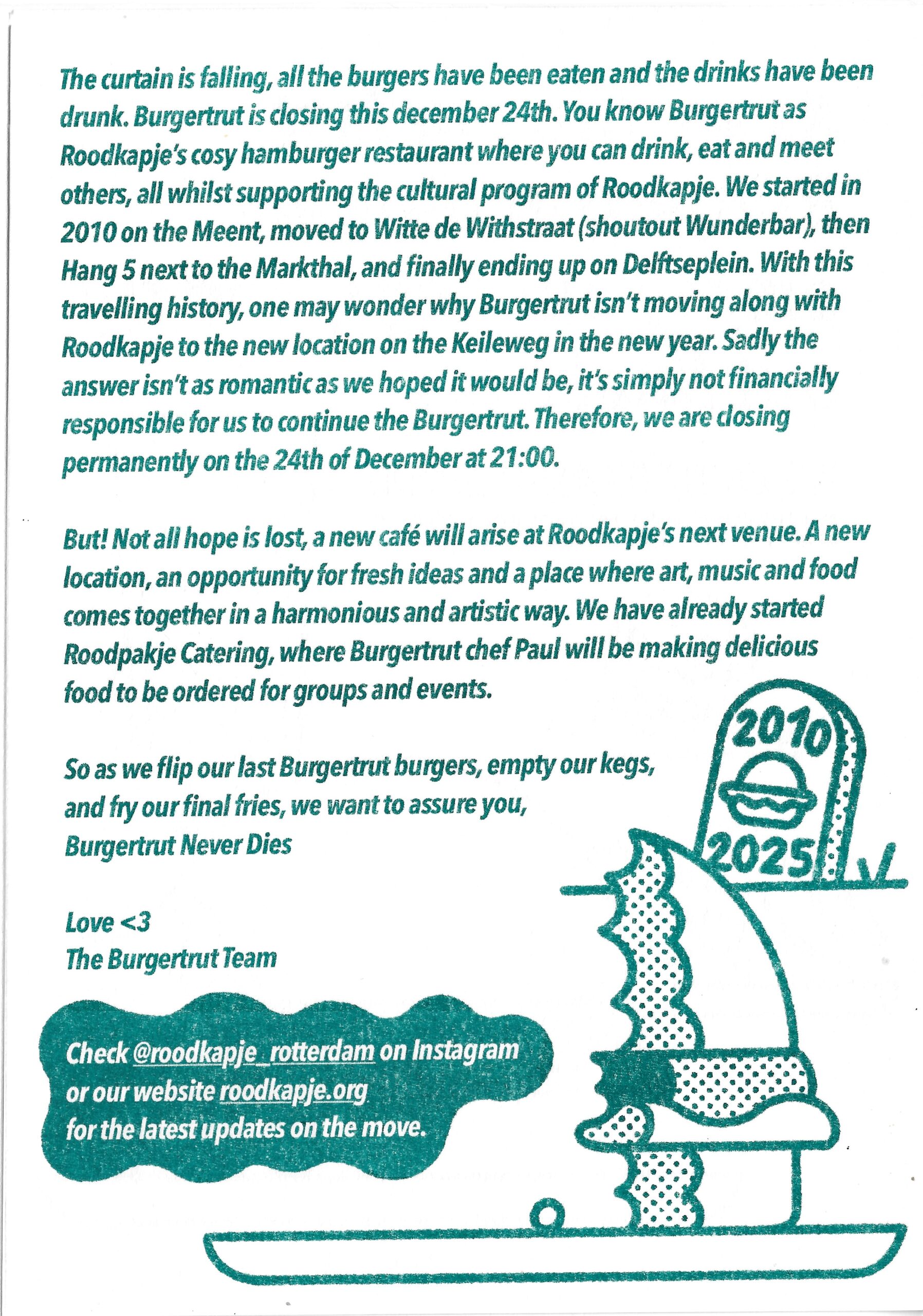 teal riso ink on white paper with beautiful outline illustrations of a hamburger, a R.I.P. gravestone and drink with the text ; as we flip our last Burgertrut burgers, empty our kegs, and fry our final fries, we want to assure you,</p>
<p>BURGERTRUT NEVER DIES!</p>
<p>designed by Karlfancy